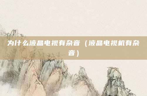 为什么液晶电视有杂音（液晶电视机有杂音）