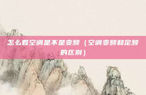 怎么看空调是不是变频（空调变频和定频的区别）