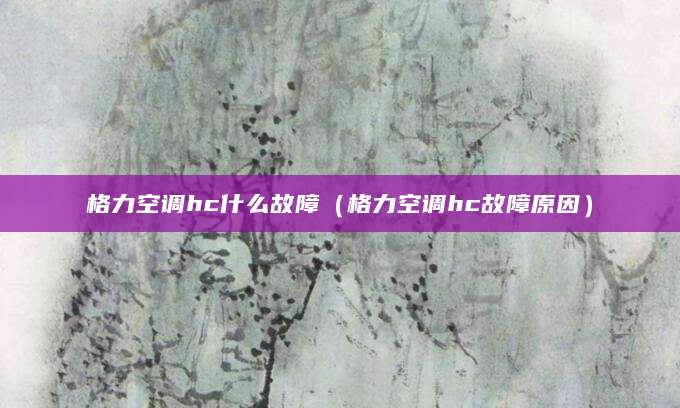 格力空调hc什么故障（格力空调hc故障原因）