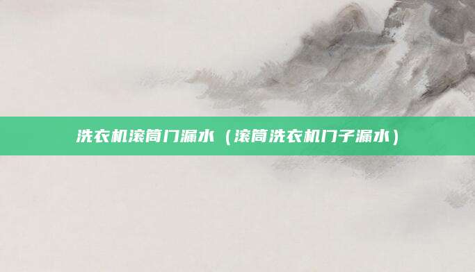 洗衣机滚筒门漏水（滚筒洗衣机门子漏水）