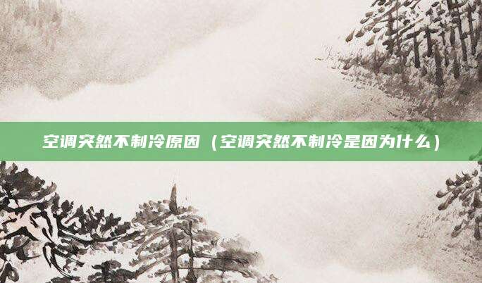 空调突然不制冷原因（空调突然不制冷是因为什么）