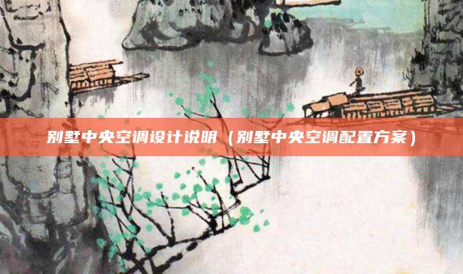 别墅中央空调设计说明（别墅中央空调配置方案）