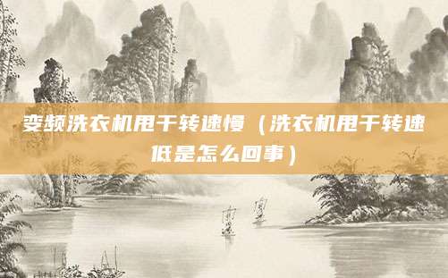 变频洗衣机甩干转速慢（洗衣机甩干转速低是怎么回事）