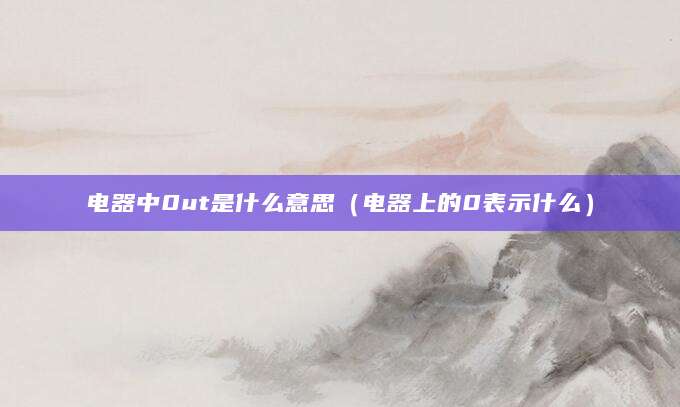 电器中0ut是什么意思（电器上的0表示什么）