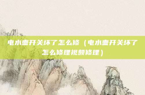 电水壶开关坏了怎么修（电水壶开关坏了怎么修理视频修理）
