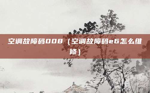 空调故障码008（空调故障码e6怎么维修）