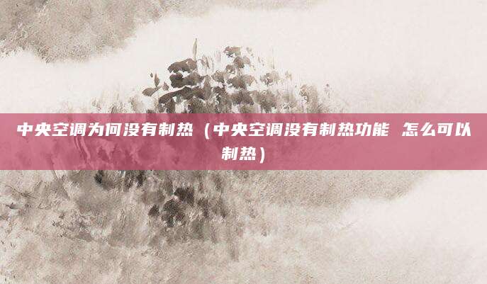 中央空调为何没有制热（中央空调没有制热功能 怎么可以制热）