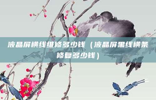 液晶屏横线维修多少钱（液晶屏黑线横条修复多少钱）