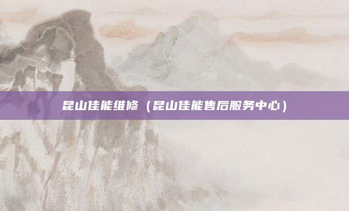 昆山佳能维修（昆山佳能售后服务中心）