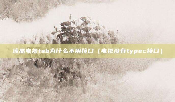 液晶电视tab为什么不用接口（电视没有typec接口）