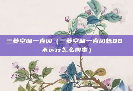 三菱空调一直闪（三菱空调一直闪烁88 不运行怎么回事）