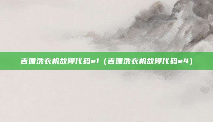 吉德洗衣机故障代码e1(吉德洗衣机故障代码e4)