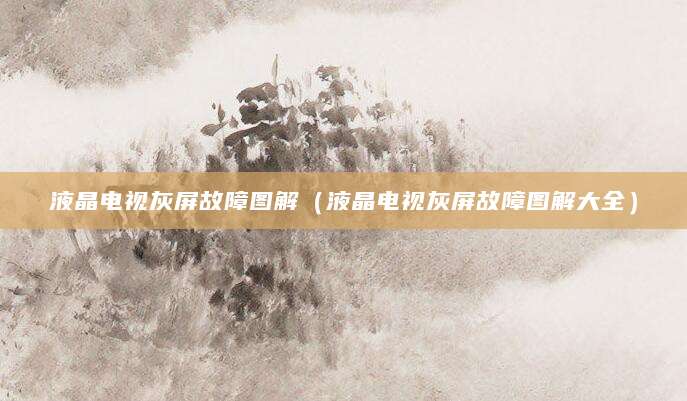 液晶电视灰屏故障图解(液晶电视灰屏故障图解大全)