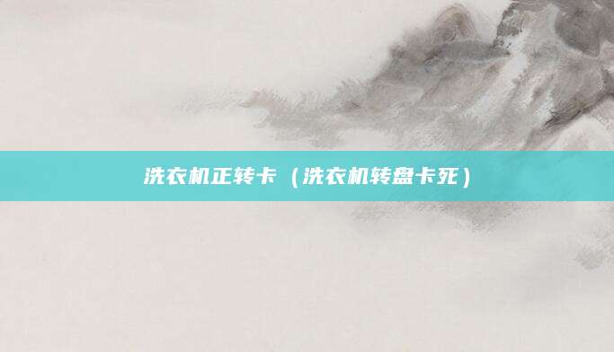 洗衣机正转卡（洗衣机转盘卡死）