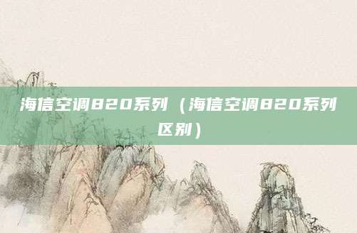 海信空调820系列（海信空调820系列区别）