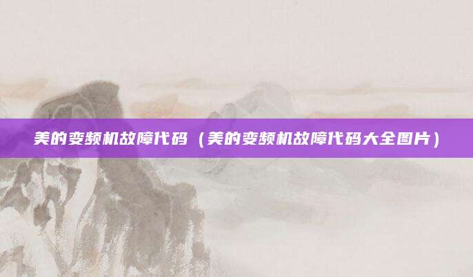 美的变频机故障代码（美的变频机故障代码大全图片）