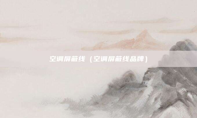 空调屏蔽线（空调屏蔽线品牌）