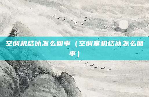 空调机结冰怎么回事（空调室机结冰怎么回事）
