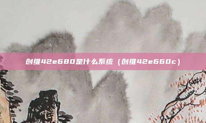 创维42e680是什么系统（创维42e660c）