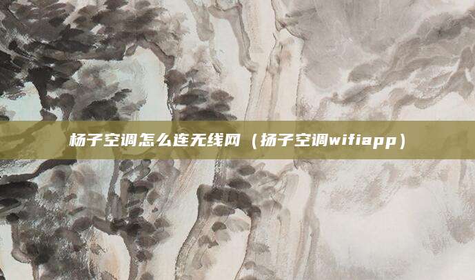 杨子空调怎么连无线网（扬子空调wifiapp）