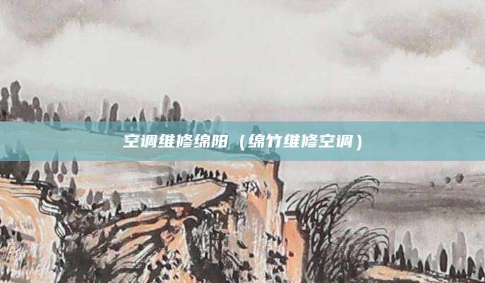 空调维修绵阳（绵竹维修空调）