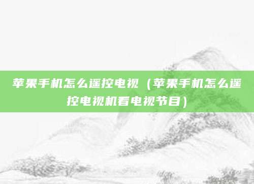 苹果手机怎么遥控电视（苹果手机怎么遥控电视机看电视节目）