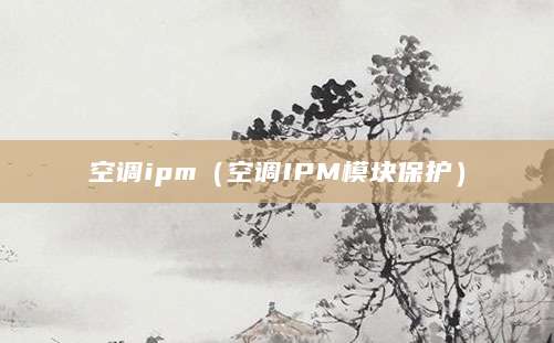 空调ipm（空调IPM模块保护）