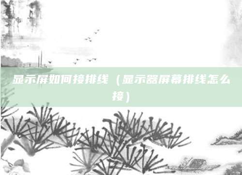 显示屏如何接排线（显示器屏幕排线怎么接）