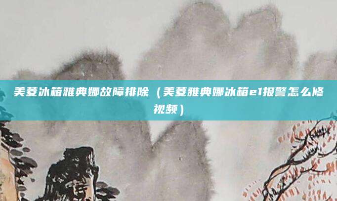 美菱冰箱雅典娜故障排除（美菱雅典娜冰箱e1报警怎么修视频）