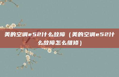 美的空调e52什么故障(美的空调e52什么故障怎么维修)