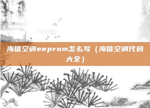 海信空调eeprom怎么写(海信空调代码大全)