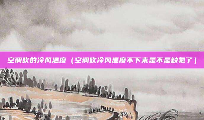 空调吹的冷风温度（空调吹冷风温度不下来是不是缺氟了）