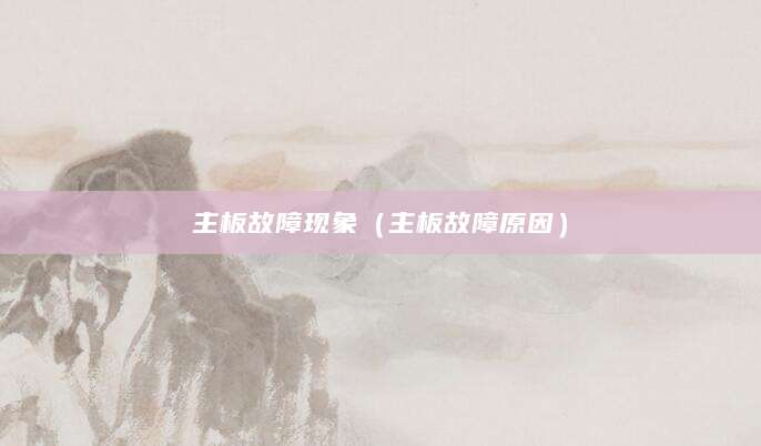 主板故障现象(主板故障原因)