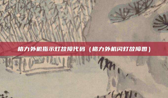 格力外机指示灯故障代码(格力外机闪灯故障图)