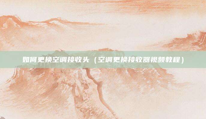 如何更换空调接收头(空调更换接收器视频教程)