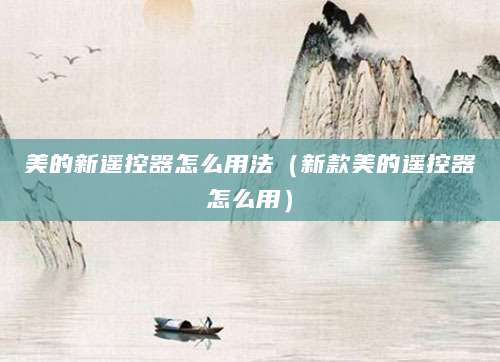 美的新遥控器怎么用法（新款美的遥控器怎么用）