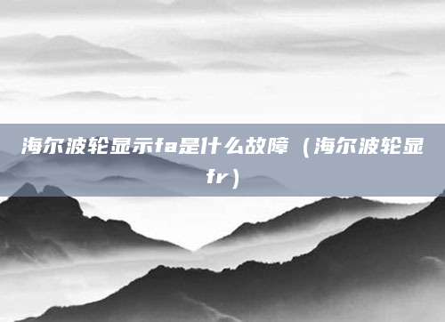 海尔波轮显示fa是什么故障（海尔波轮显fr）