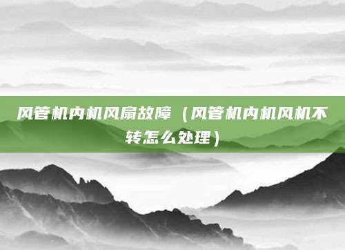 风管机内机风扇故障（风管机内机风机不转怎么处理）