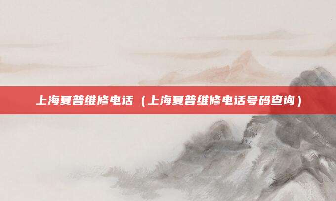 上海夏普维修电话（上海夏普维修电话号码查询）