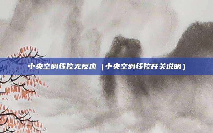 中央空调线控无反应（中央空调线控开关说明）