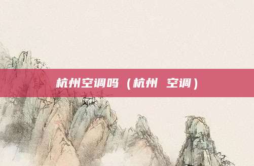杭州空调吗（杭州 空调）