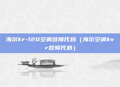 海尔kr-120空调故障代码(海尔空调kvr故障代码)