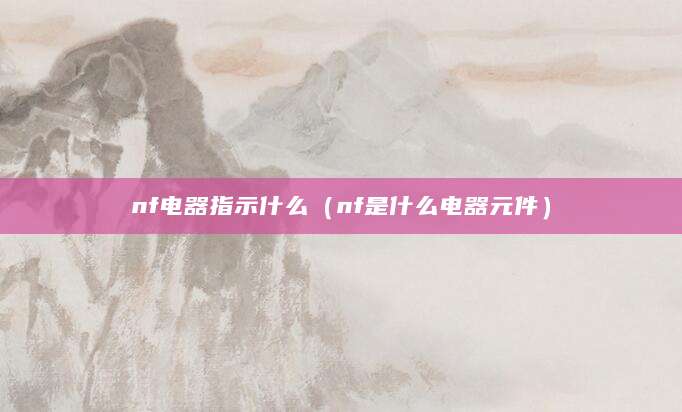 nf电器指示什么（nf是什么电器元件）