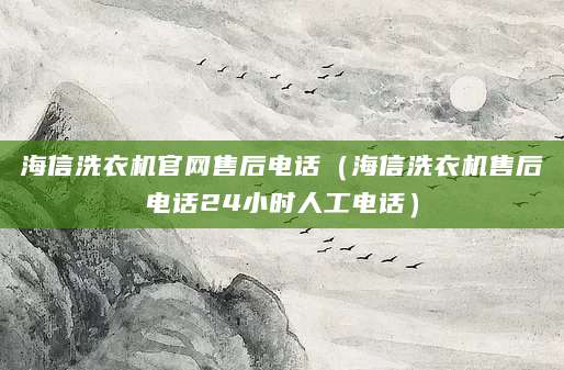 海信洗衣机官网售后电话（海信洗衣机售后电话24小时人工电话）