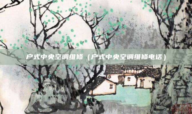 户式中央空调维修（户式中央空调维修电话）