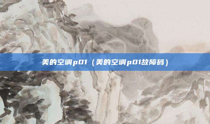 美的空调p01（美的空调p01故障码）