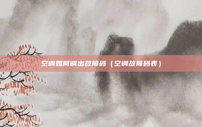 空调如何调出故障码（空调故障码表）