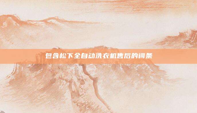 包含松下全自动洗衣机售后的词条
