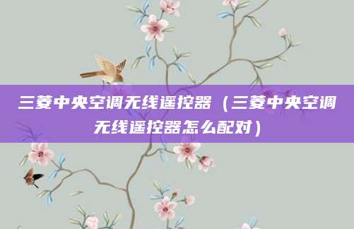 三菱中央空调无线遥控器（三菱中央空调无线遥控器怎么配对）
