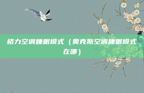 格力空调睡眠模式（奥克斯空调睡眠模式在哪）